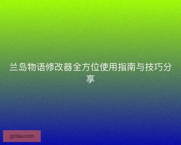 兰岛物语修改器全方位使用指南与技巧分享