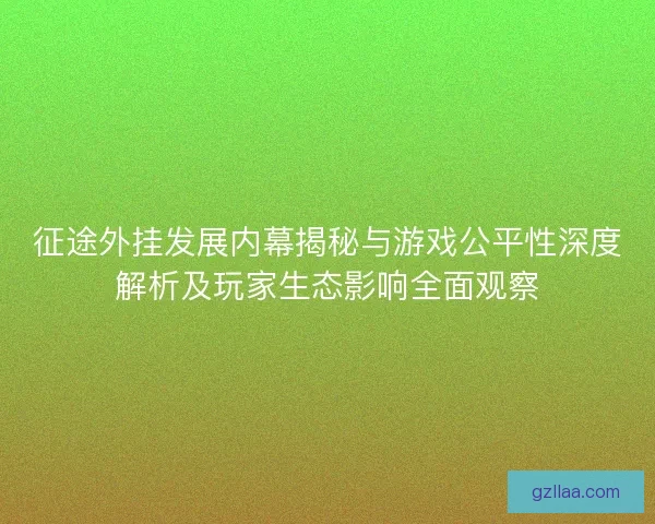 征途外挂发展内幕揭秘与游戏公平性深度解析及玩家生态影响全面观察